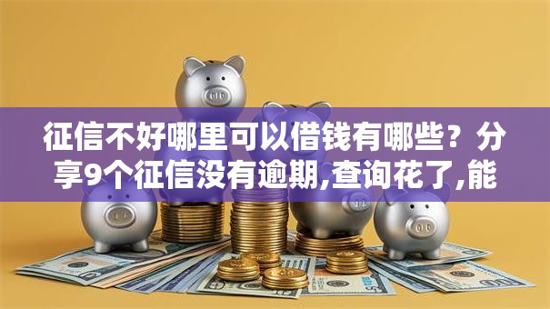 征信不好哪里可以借钱有哪些?分享9个征信没有逾期,查询花了,能贷款的平台 征信不好哪里可以借钱有哪些?分享9个征信没有逾期,查询花了,能贷款的平台
