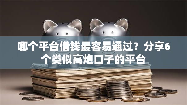 哪个平台借钱最容易通过?分享6个类似高炮口子的平台 哪个平台借钱最容易通过?分享6个类似高炮口子的平台
