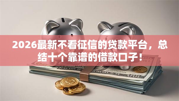 2026最新不看征信的贷款平台,总结十个靠谱的借款口子! 2026最新不看征信的贷款平台,总结十个靠谱的借款口子!