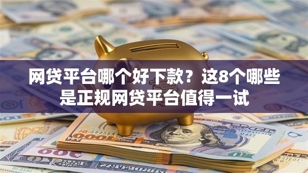 网贷平台哪个好下款?这8个哪些是正规网贷平台值得一试 网贷平台哪个好下款?这8个哪些是正规网贷平台值得一试