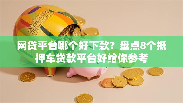 网贷平台哪个好下款？盘点8个抵押车贷款平台好给你参考