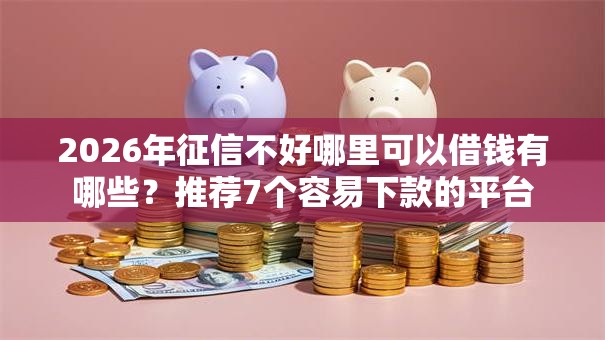 2026年征信不好哪里可以借钱有哪些?推荐7个容易下款的平台 2026年征信不好哪里可以借钱有哪些?推荐7个容易下款的平台