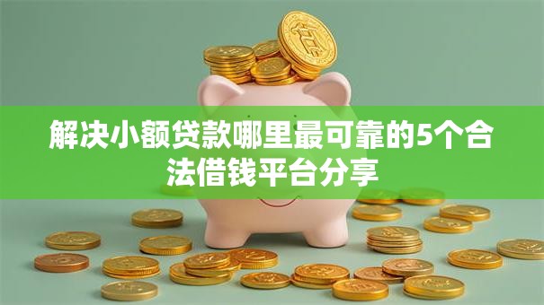 解决小额贷款哪里最可靠的5个合法借钱平台分享 解决小额贷款哪里最可靠的5个合法借钱平台分享