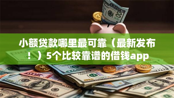 小额贷款哪里最可靠（最新发布！）5个比较靠谱的借钱app