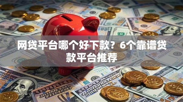 网贷平台哪个好下款?6个靠谱贷款平台推荐 网贷平台哪个好下款?6个靠谱贷款平台推荐