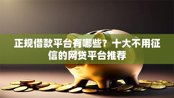 正规借款平台有哪些?十大不用征信的网贷平台推荐 正规借款平台有哪些?十大不用征信的网贷平台推荐