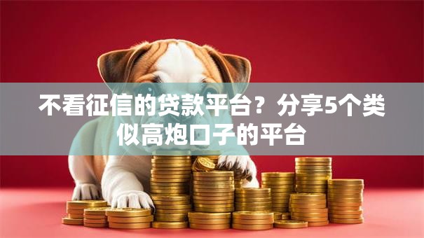 不看征信的贷款平台?分享5个类似高炮口子的平台 不看征信的贷款平台?分享5个类似高炮口子的平台