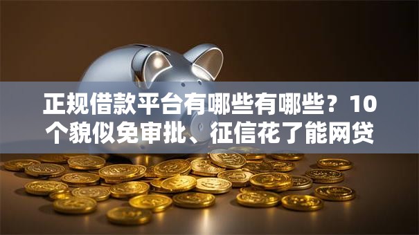正规借款平台有哪些有哪些?10个貌似免审批、征信花了能网贷的平台合集 正规借款平台有哪些有哪些?10个貌似免审批、征信花了能网贷的平台合集