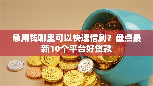 急用钱哪里可以快速借到?盘点最新10个平台好贷款 急用钱哪里可以快速借到?盘点最新10个平台好贷款