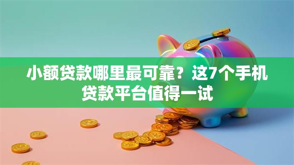 小额贷款哪里最可靠?这7个手机贷款平台值得一试 小额贷款哪里最可靠?这7个手机贷款平台值得一试