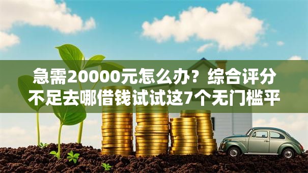 急需20000元怎么办?综合评分不足去哪借钱试试这7个无门槛平台 急需20000元怎么办?综合评分不足去哪借钱试试这7个无门槛平台