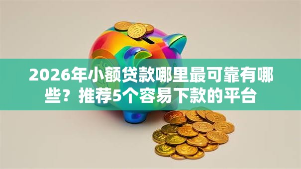 2026年小额贷款哪里最可靠有哪些?推荐5个容易下款的平台 2026年小额贷款哪里最可靠有哪些?推荐5个容易下款的平台