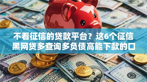 不看征信的贷款平台?这6个征信黑网贷多查询多负债高能下款的口子可以试试 不看征信的贷款平台?这6个征信黑网贷多查询多负债高能下款的口子可以试试
