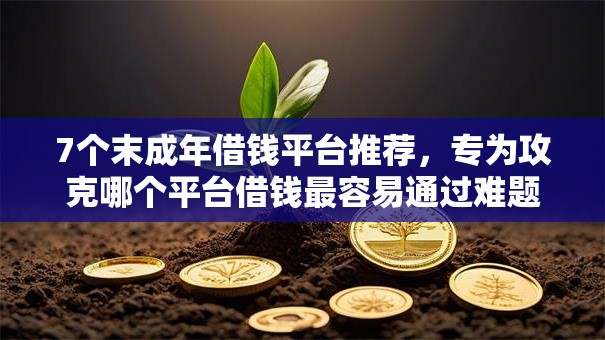 7个末成年借钱平台推荐,专为攻克哪个平台借钱最容易通过难题 7个末成年借钱平台推荐,专为攻克哪个平台借钱最容易通过难题