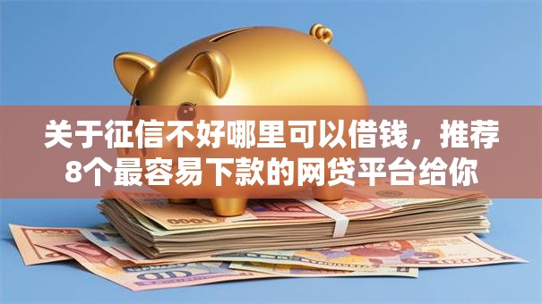 关于征信不好哪里可以借钱，推荐8个最容易下款的网贷平台给你