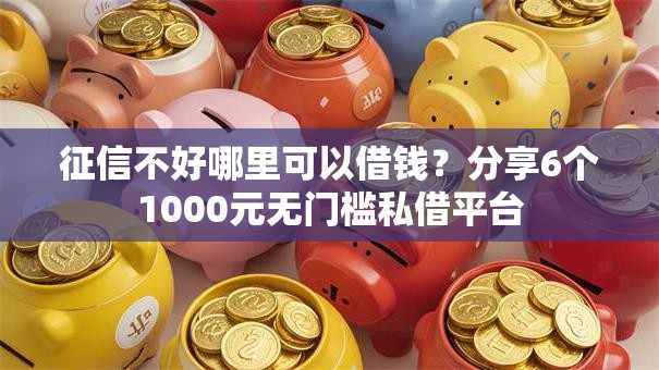 征信不好哪里可以借钱?分享6个1000元无门槛私借平台 征信不好哪里可以借钱?分享6个1000元无门槛私借平台