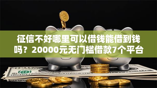 征信不好哪里可以借钱能借到钱吗？20000元无门槛借款7个平台推荐