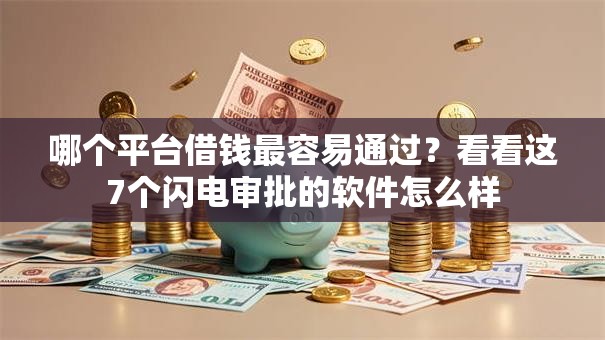 哪个平台借钱最容易通过?看看这7个闪电审批的软件怎么样 哪个平台借钱最容易通过?看看这7个闪电审批的软件怎么样