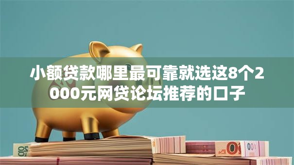小额贷款哪里最可靠就选这8个2000元网贷论坛推荐的口子