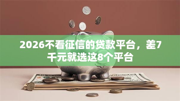2026不看征信的贷款平台,差7千元就选这8个平台 2026不看征信的贷款平台,差7千元就选这8个平台
