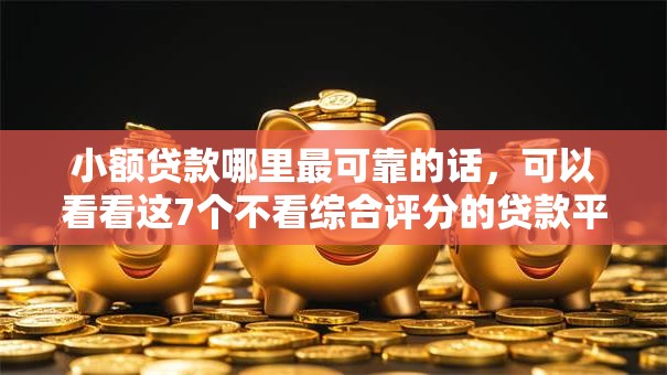 小额贷款哪里最可靠的话,可以看看这7个不看综合评分的贷款平台 小额贷款哪里最可靠的话,可以看看这7个不看综合评分的贷款平台