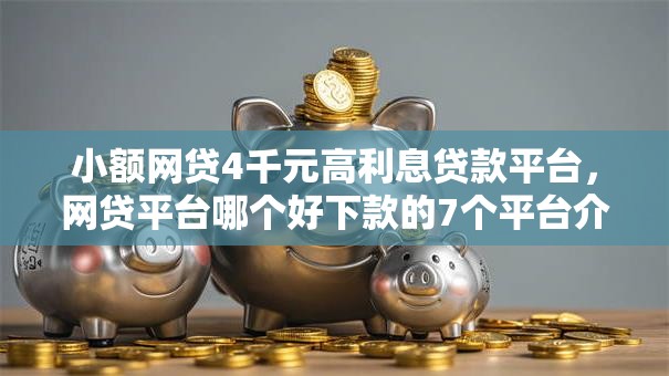小额网贷4千元高利息贷款平台，网贷平台哪个好下款的7个平台介绍