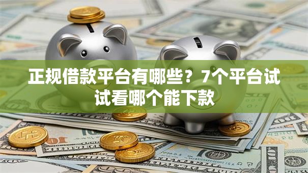 正规借款平台有哪些?7个平台试试看哪个能下款 正规借款平台有哪些?7个平台试试看哪个能下款