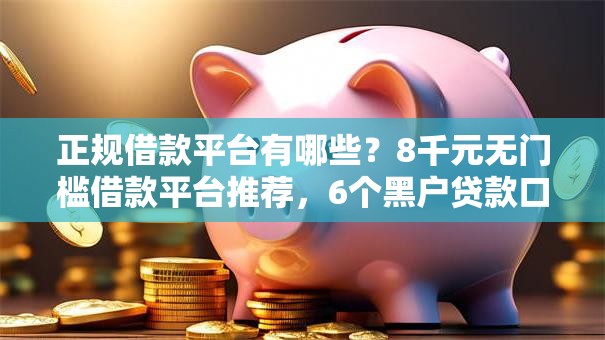 正规借款平台有哪些？8千元无门槛借款平台推荐，6个黑户贷款口子秒下的盘点