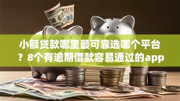 小额贷款哪里最可靠选哪个平台?8个有逾期借款容易通过的app推荐 小额贷款哪里最可靠选哪个平台?8个有逾期借款容易通过的app推荐