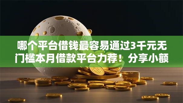 哪个平台借钱最容易通过3千元无门槛本月借款平台力荐！分享小额网贷口子3千元无门槛借款