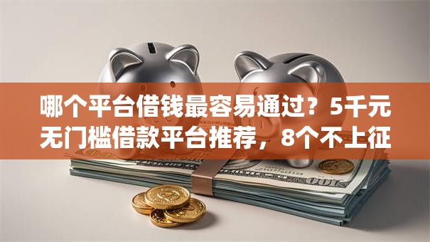 哪个平台借钱最容易通过?5千元无门槛借款平台推荐,8个不上征信的贷款app盘点 哪个平台借钱最容易通过?5千元无门槛借款平台推荐,8个不上征信的贷款app盘点