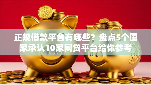 正规借款平台有哪些?盘点5个国家承认10家网贷平台给你参考 正规借款平台有哪些?盘点5个国家承认10家网贷平台给你参考