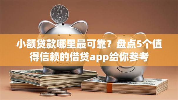 小额贷款哪里最可靠？盘点5个值得信赖的借贷app给你参考