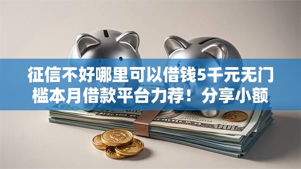 征信不好哪里可以借钱5千元无门槛本月借款平台力荐!分享小额网贷口子5千元无门槛借款 征信不好哪里可以借钱5千元无门槛本月借款平台力荐!分享小额网贷口子5千元无门槛借款