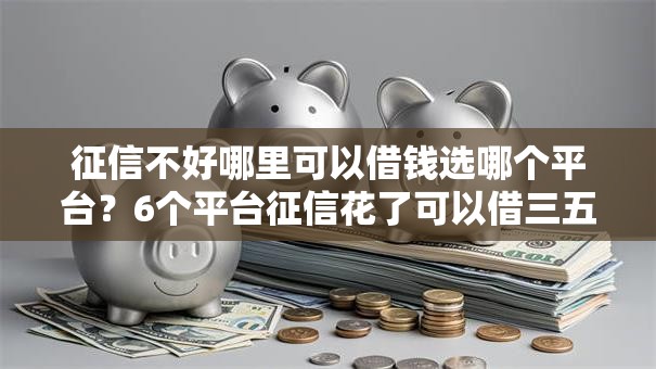征信不好哪里可以借钱选哪个平台?6个平台征信花了可以借三五千块钱推荐 征信不好哪里可以借钱选哪个平台?6个平台征信花了可以借三五千块钱推荐