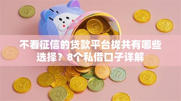 不看征信的贷款平台拢共有哪些选择?8个私借口子详解 不看征信的贷款平台拢共有哪些选择?8个私借口子详解