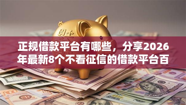 正规借款平台有哪些,分享2026年最新8个不看征信的借款平台百分百 正规借款平台有哪些,分享2026年最新8个不看征信的借款平台百分百
