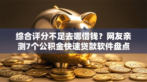 综合评分不足去哪借钱？网友亲测7个公积金快速贷款软件盘点