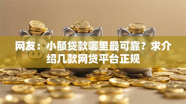 网友:小额贷款哪里最可靠?求介绍几款网贷平台正规 网友:小额贷款哪里最可靠?求介绍几款网贷平台正规