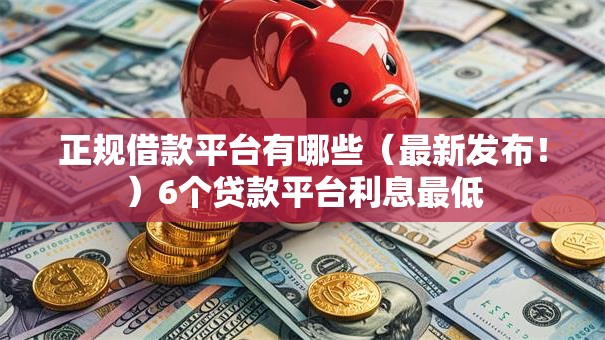 正规借款平台有哪些(最新发布!)6个贷款平台利息最低 正规借款平台有哪些(最新发布!)6个贷款平台利息最低