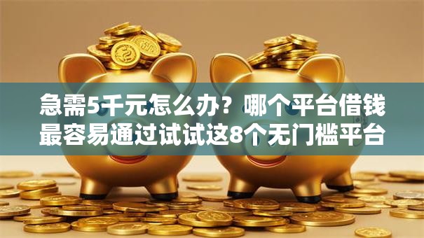 急需5千元怎么办?哪个平台借钱最容易通过试试这8个无门槛平台 急需5千元怎么办?哪个平台借钱最容易通过试试这8个无门槛平台