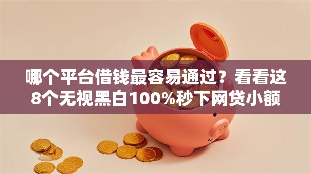 哪个平台借钱最容易通过?看看这8个无视黑白100%秒下网贷小额夜间口子怎么样 哪个平台借钱最容易通过?看看这8个无视黑白100%秒下网贷小额夜间口子怎么样