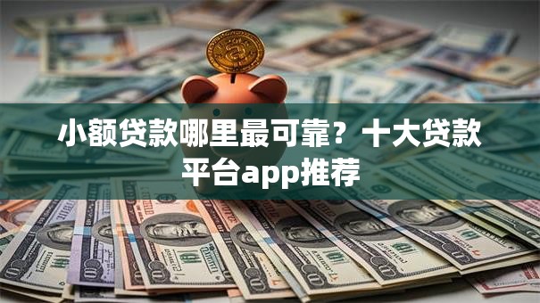 小额贷款哪里最可靠？十大贷款平台app推荐
