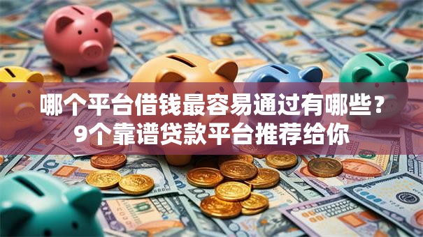 哪个平台借钱最容易通过有哪些？9个靠谱贷款平台推荐给你