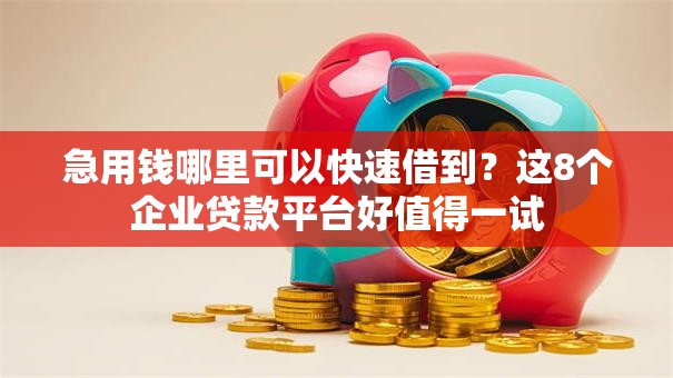 急用钱哪里可以快速借到？这8个企业贷款平台好值得一试