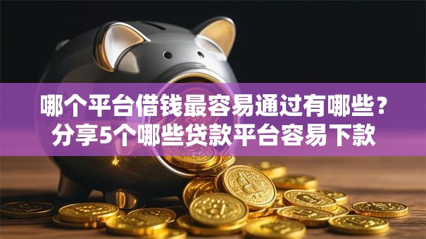 哪个平台借钱最容易通过有哪些?分享5个哪些贷款平台容易下款 哪个平台借钱最容易通过有哪些?分享5个哪些贷款平台容易下款
