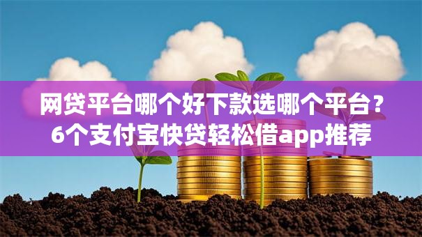 网贷平台哪个好下款选哪个平台?6个支付宝快贷轻松借app推荐 网贷平台哪个好下款选哪个平台?6个支付宝快贷轻松借app推荐