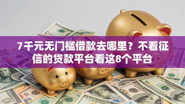 7千元无门槛借款去哪里?不看征信的贷款平台看这8个平台 7千元无门槛借款去哪里?不看征信的贷款平台看这8个平台