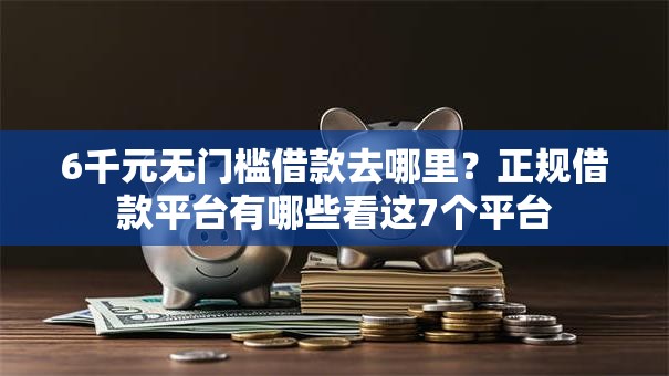 6千元无门槛借款去哪里?正规借款平台有哪些看这7个平台 6千元无门槛借款去哪里?正规借款平台有哪些看这7个平台