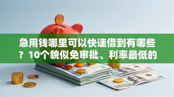 急用钱哪里可以快速借到有哪些？10个貌似免审批、利率最低的贷款平台合集